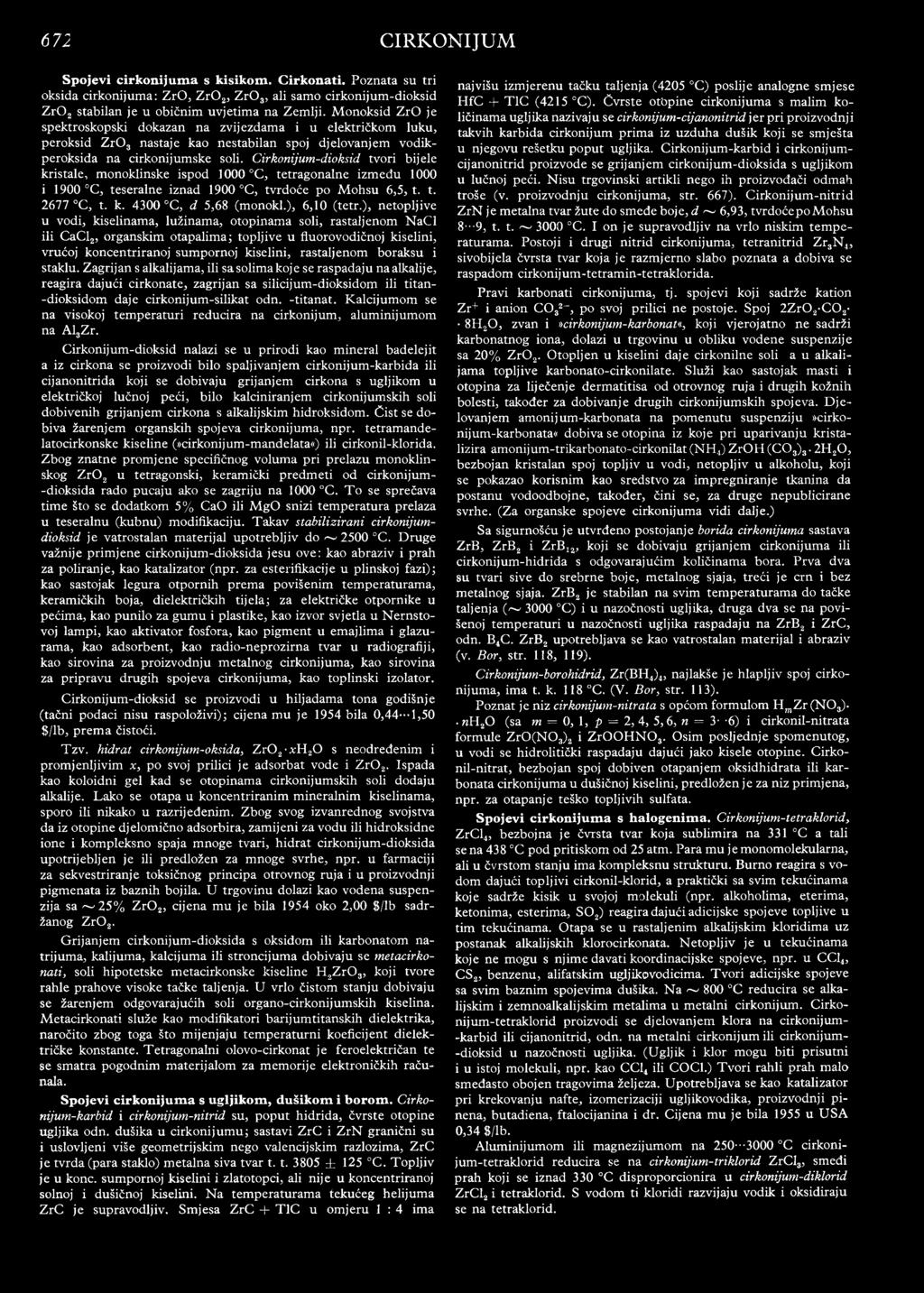 Cirkonijum-dioksid tvori bijele kristale., monoklinske ispod 1000 C, tetragonalne između 1000 i 1900 C3 teseralne iznad 1900 C, tvrdoće po Mohsu 6,5, t. t. 2677 C, t. k. 4300 C, d 5,68 (monokl.