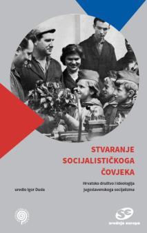 Igor Duda svibanj, 2021. 4 Stvaranje socijalističkoga čovjeka. Hrvatsko društvo i ideologija jugoslavenskoga socijalizma, ur.