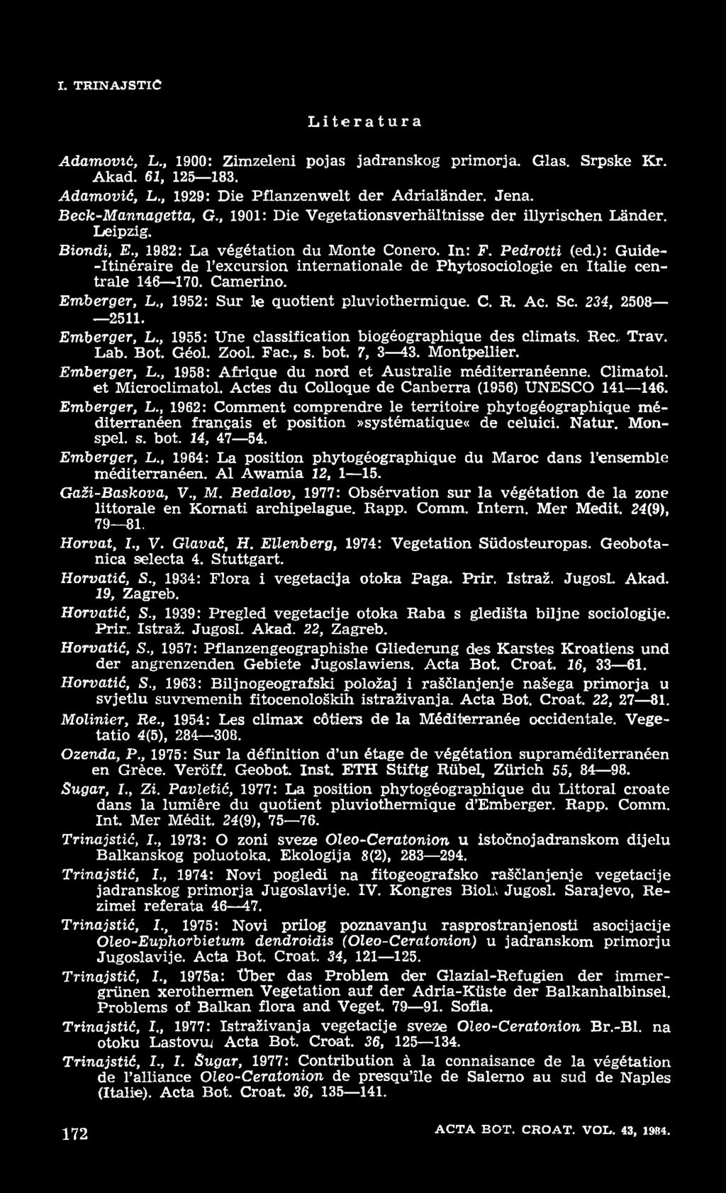 I. T R IN A JST IĆ Literatura Adam ović, L., 1900: Zimzeleni pojas jadranskog primorja. Glas. Srpske Kr. Akad. 61, 125 183. Adam ović, L., 1929: Die Pflanzenwelt der Adrialänder. Jena.