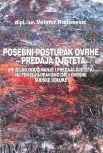 34 - Pravo RADOŠEVIĆ, Velimir POSEBNI POSTUPAK OVRHE PREDAJA DJETETA: (PRISILNO ODUZIMANJE I PREDAJA DJETETA) NA TEMELJU PRAVOMOĆNE I OVRŠNE SUDSKE ODLUKE DJECA - OVRŠNI POSTUPAK - HRVATSKA - PRAVNI