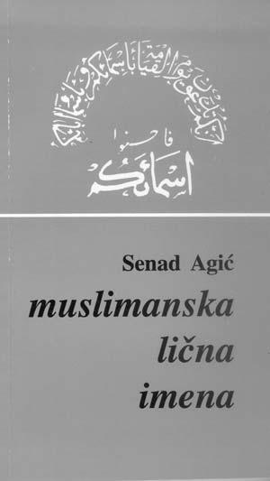 22 PREDSTAVLJAMO KNJIGU MERHUMI Senad Agi} MUSLIMANSKA LI^NA IMENA "Vi }ete na Sudnjem danu biti prozivani po va{im imenima i po imenima va{ih o~eva. Zato nadijevajte svojoj djeci lijepa imena".