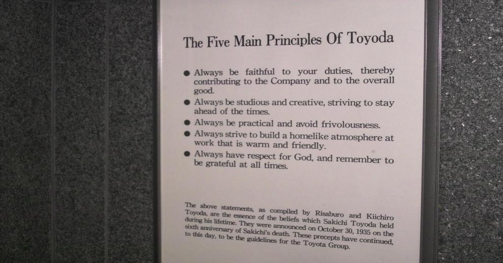 Pet glavnih principa Kiichira Toyode budi uvijek vjeran svojim dužnostima, te tako pridonesi poduzeću i svekolikom dobru budi uvijek revnosan i kreativan, trudi se biti ispred vremena, budi uvijek