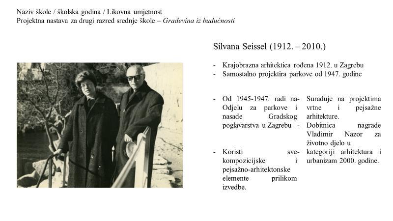 6.2.2. Prezentacija 2 1 Sl. 5. Fotografija krajobrazne arhitektice Silvane Seissel i Kazimira Ostrogovića (legenda se pojavljuje s naknadnom animacijom) Silvana Seissel rođena je 1912.