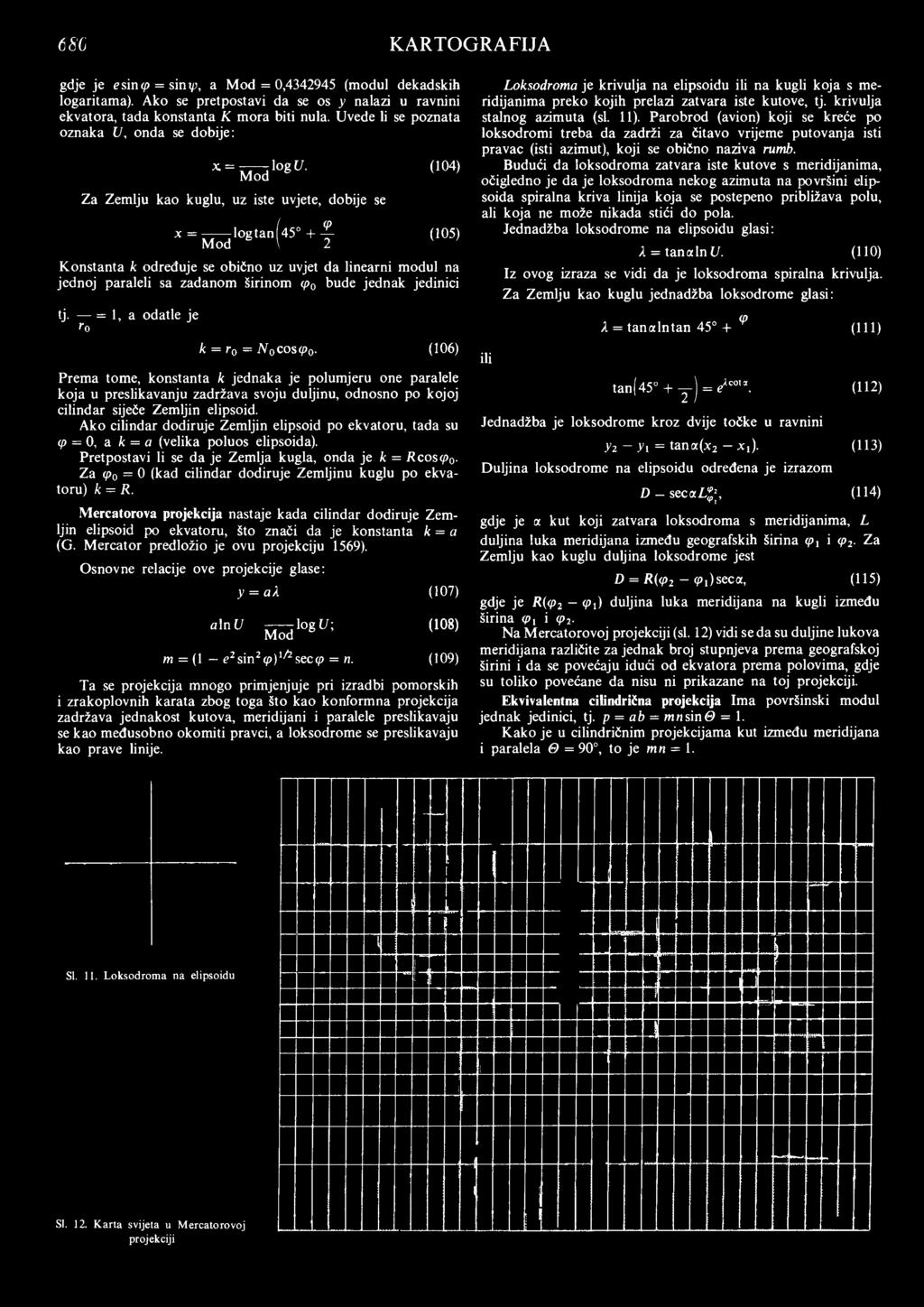 Za Zemlju kao kuglu, uz iste uvjete, dobije se * - M i d logta,,(45" + l (104) (105) K onstanta k određuje se obično uz uvjet da linearni modul na jednoj paraleli sa zadanom širinom (p0 bude jednak