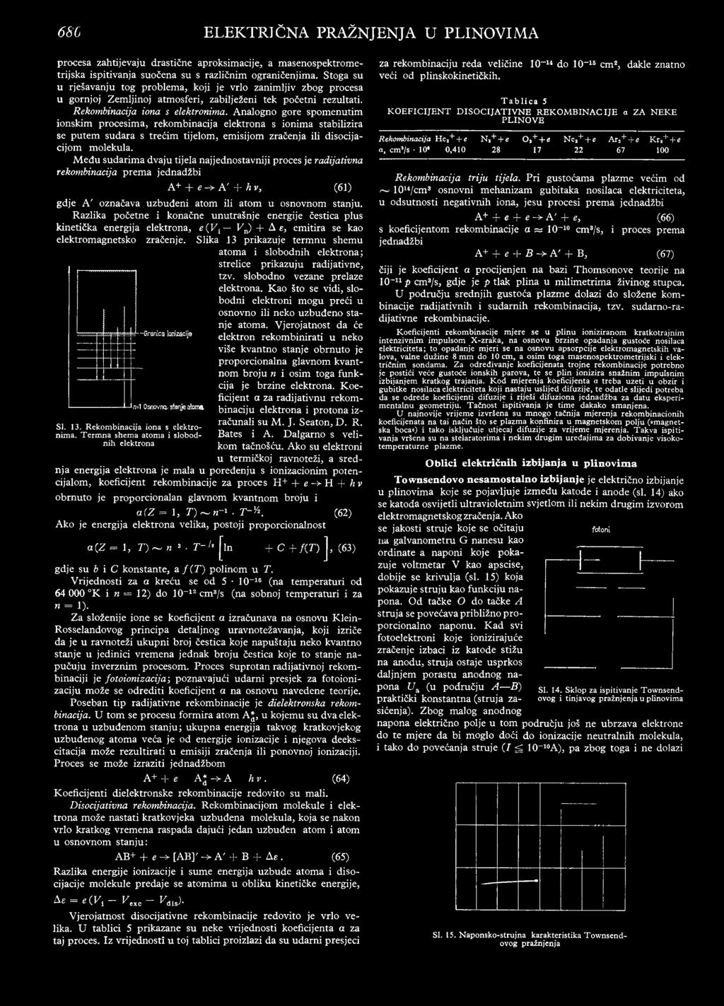 Analogno gore spomenutim ionskim procesima, rekombinacija elektrona s ionima stabilizira se putem sudara s trećim tijelom, emisijom zračenja ili disocijacijom molekula.