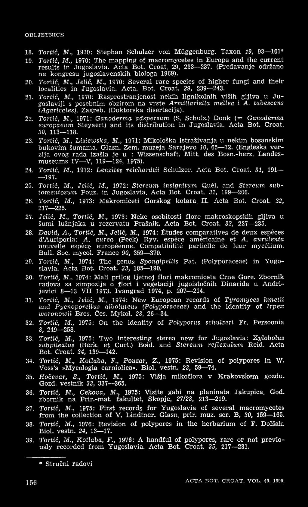 O B LJETNIC E 18. Tortić, M., 1970: Stephan Schützer von Müggenburg. Taxon 19, 93 101* 19. Tortić, M 1970: The mapping of macromycetes in Europe and the current results in Jugoslavia. Acta Bot. Croat.